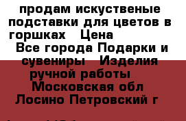 продам искуственые подставки для цветов в горшках › Цена ­ 500-2000 - Все города Подарки и сувениры » Изделия ручной работы   . Московская обл.,Лосино-Петровский г.
